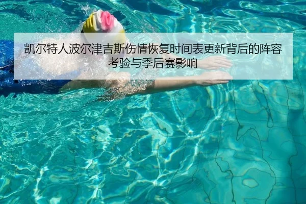凯尔特人波尔津吉斯伤情恢复时间表更新背后的阵容考验与季后赛影响
